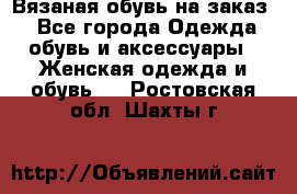 Вязаная обувь на заказ  - Все города Одежда, обувь и аксессуары » Женская одежда и обувь   . Ростовская обл.,Шахты г.